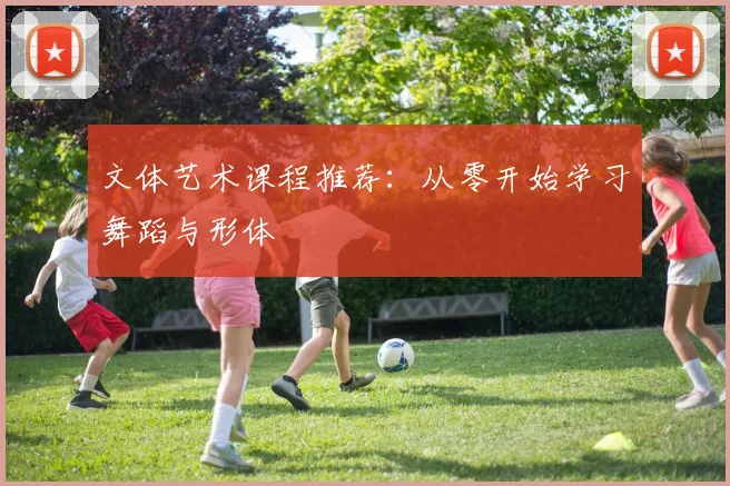 文体艺术课程推荐:从零开始学习舞蹈与形体