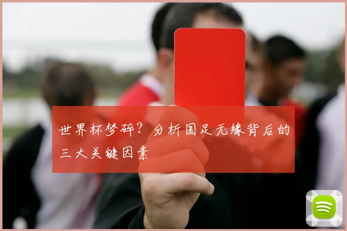 世界杯梦碎？分析国足无缘背后的三大关键因素