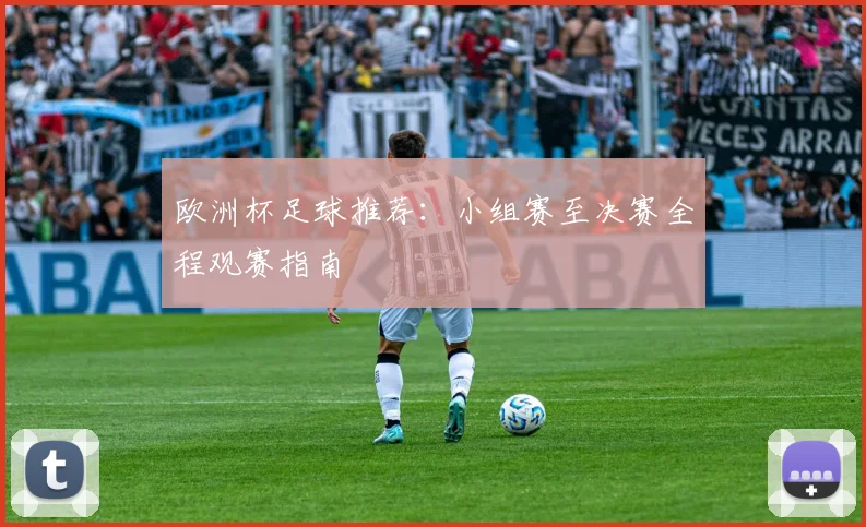 欧洲杯足球推荐:小组赛至决赛全程观赛指南