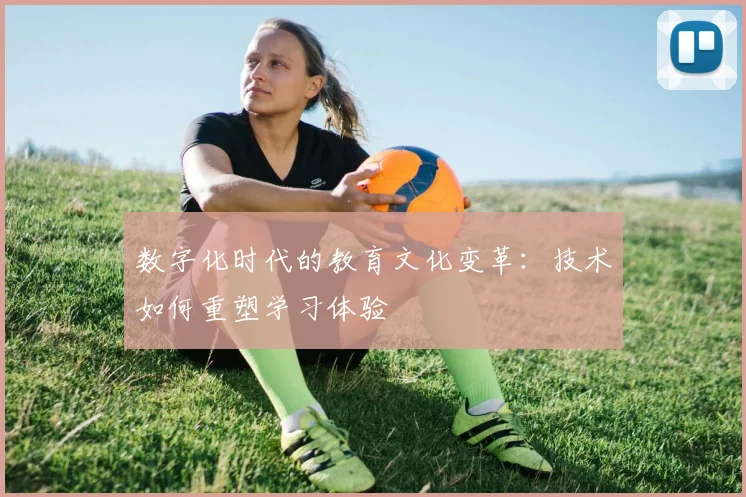 数字化时代的教育文化变革:技术如何重塑学习体验