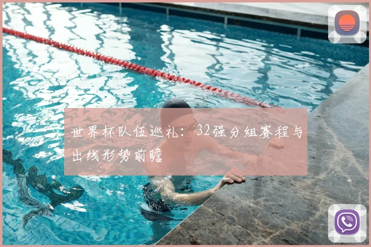 世界杯队伍巡礼：32强分组赛程与出线形势前瞻