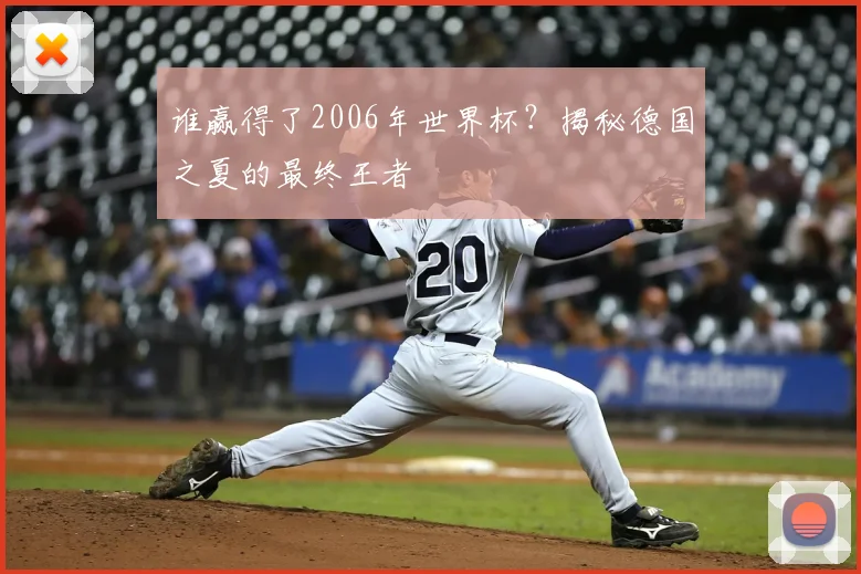 谁赢得了2006年世界杯？揭秘德国之夏的最终王者