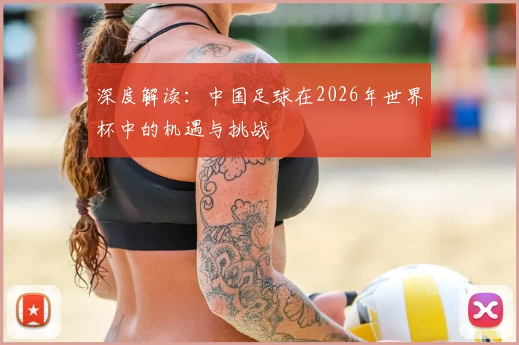 深度解读：中国足球在2026年世界杯中的机遇与挑战