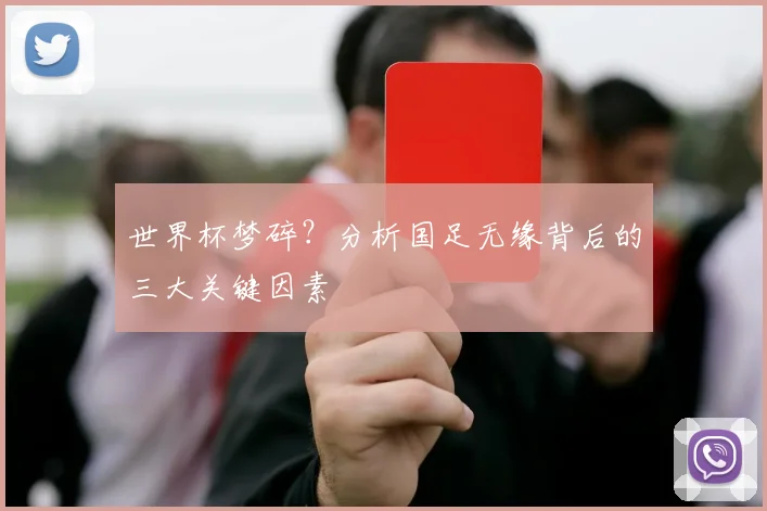 世界杯梦碎？分析国足无缘背后的三大关键因素
