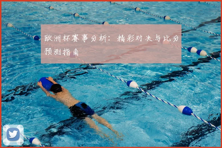 欧洲杯赛事分析：精彩对决与比分预测指南