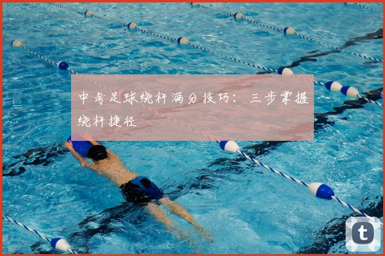 中考足球绕杆满分技巧:三步掌握绕杆捷径